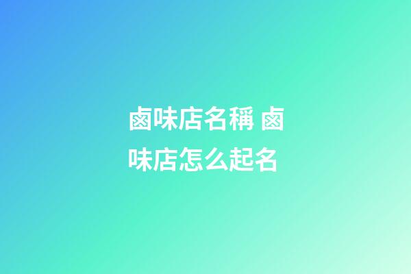 鹵味店名稱 鹵味店怎么起名-第1張-店鋪起名-玄機派